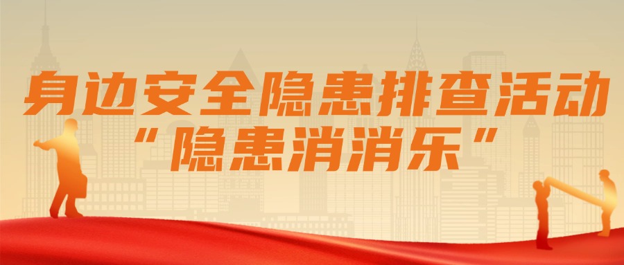 安全無小事，隱患在身邊！| 關于開展“隱患消消樂”身邊安全隱患排查活動的倡議書